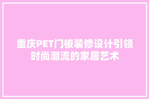 重庆PET门板装修设计引领时尚潮流的家居艺术