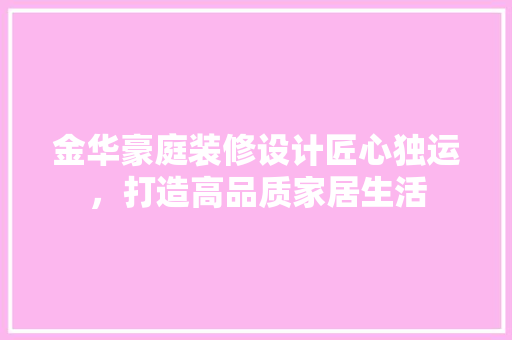 金华豪庭装修设计匠心独运，打造高品质家居生活