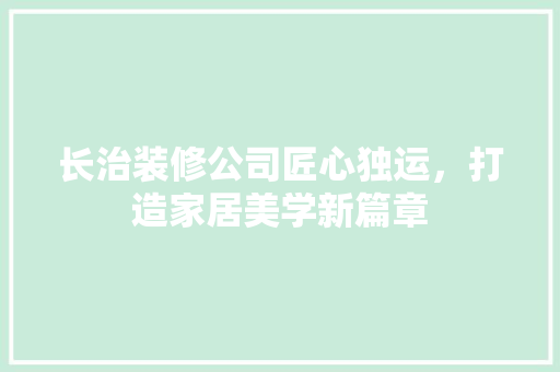 长治装修公司匠心独运，打造家居美学新篇章
