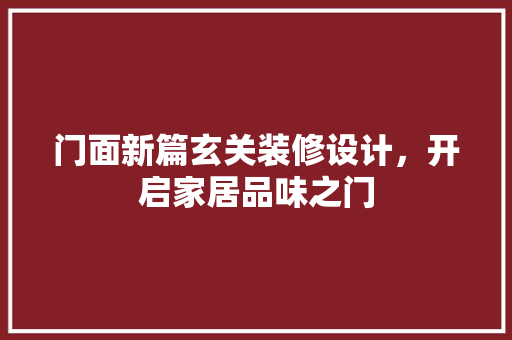门面新篇玄关装修设计，开启家居品味之门