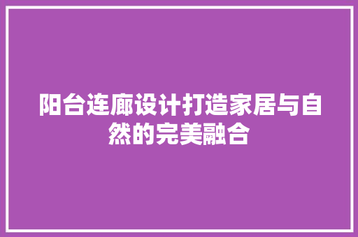 阳台连廊设计打造家居与自然的完美融合 设计原则
