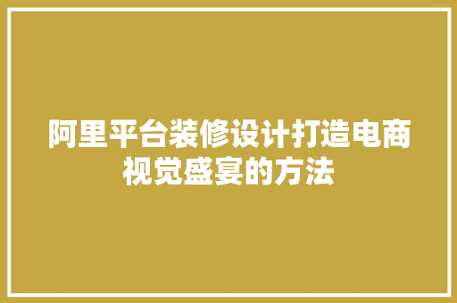阿里平台装修设计打造电商视觉盛宴的方法