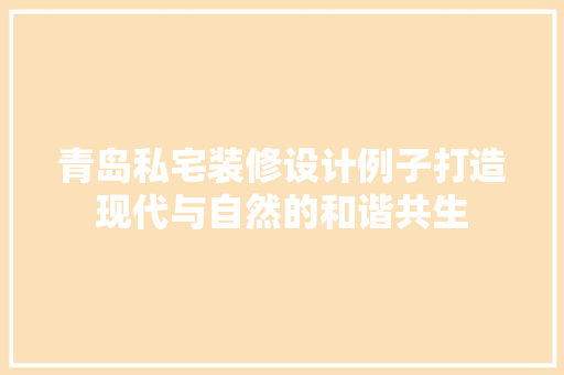 青岛私宅装修设计例子打造现代与自然的和谐共生