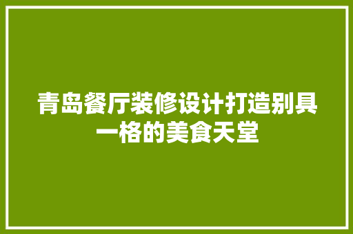 青岛餐厅装修设计打造别具一格的美食天堂 材料设备