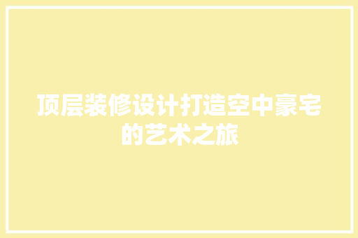 顶层装修设计打造空中豪宅的艺术之旅