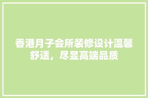 香港月子会所装修设计温馨舒适，尽显高端品质