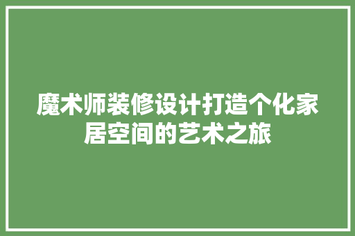 魔术师装修设计打造个化家居空间的艺术之旅