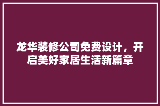 龙华装修公司免费设计，开启美好家居生活新篇章