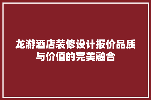 龙游酒店装修设计报价品质与价值的完美融合