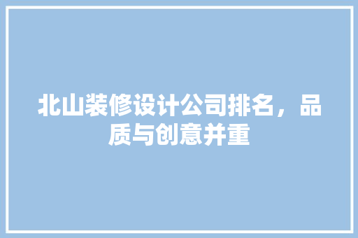 北山装修设计公司排名，品质与创意并重 工艺流程