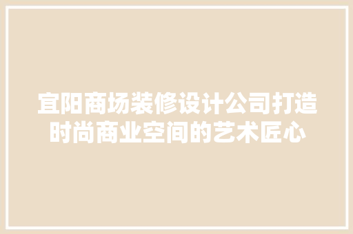 宜阳商场装修设计公司打造时尚商业空间的艺术匠心