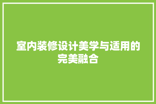 室内装修设计美学与适用的完美融合