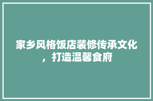 家乡风格饭店装修传承文化，打造温馨食府