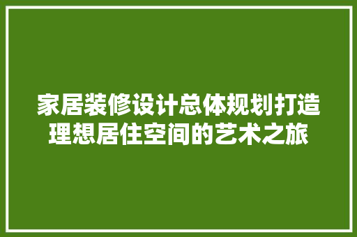 家居装修设计总体规划打造理想居住空间的艺术之旅 建筑法规