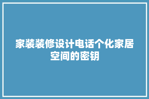家装装修设计电话个化家居空间的密钥 常见问题