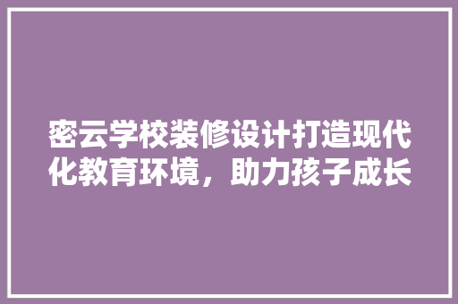 密云学校装修设计打造现代化教育环境，助力孩子成长 建筑法规