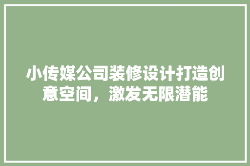 小传媒公司装修设计打造创意空间，激发无限潜能