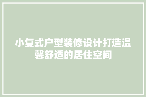小复式户型装修设计打造温馨舒适的居住空间