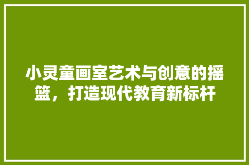 小灵童画室艺术与创意的摇篮，打造现代教育新标杆 建筑法规