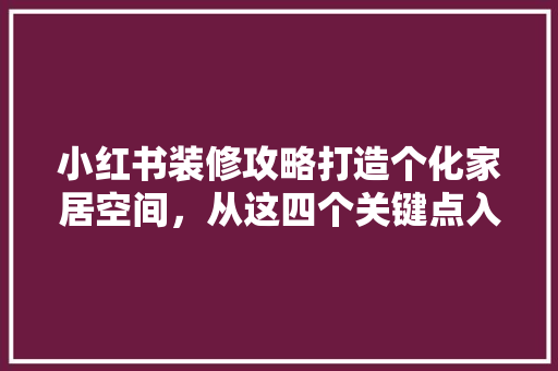 小红书装修攻略打造个化家居空间，从这四个关键点入手 施工管理
