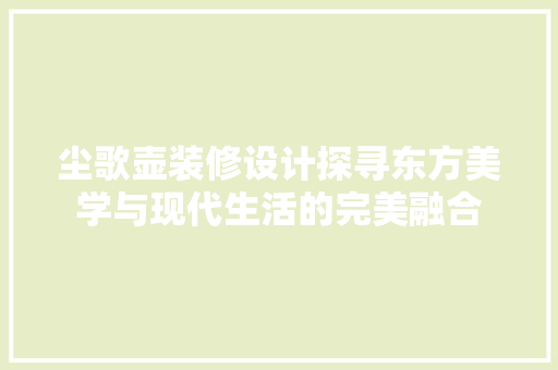 尘歌壶装修设计探寻东方美学与现代生活的完美融合