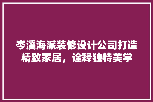 岑溪海派装修设计公司打造精致家居，诠释独特美学