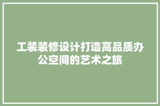 工装装修设计打造高品质办公空间的艺术之旅