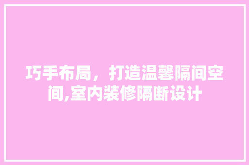 巧手布局，打造温馨隔间空间,室内装修隔断设计