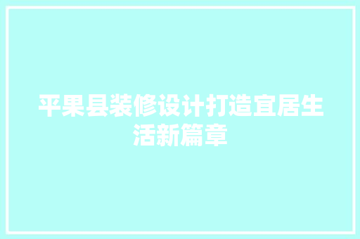 平果县装修设计打造宜居生活新篇章 施工技术
