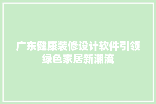 广东健康装修设计软件引领绿色家居新潮流
