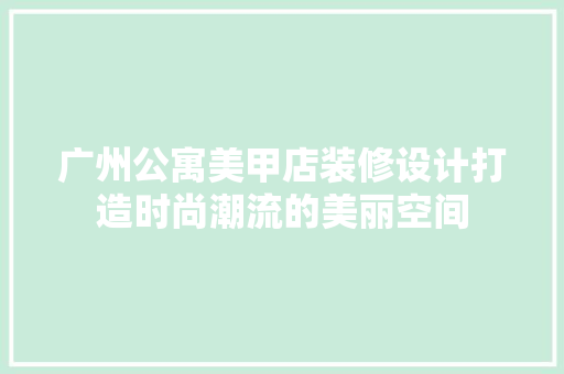广州公寓美甲店装修设计打造时尚潮流的美丽空间