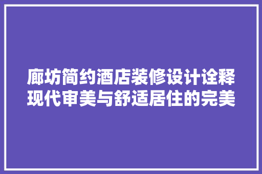 廊坊简约酒店装修设计诠释现代审美与舒适居住的完美融合