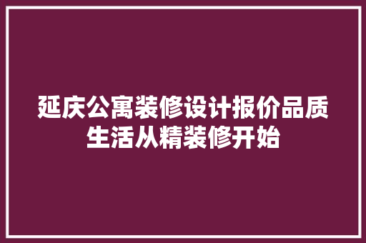 延庆公寓装修设计报价品质生活从精装修开始