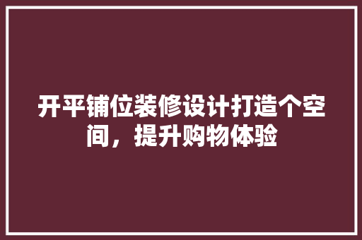 开平铺位装修设计打造个空间，提升购物体验
