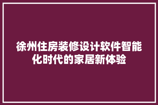 徐州住房装修设计软件智能化时代的家居新体验