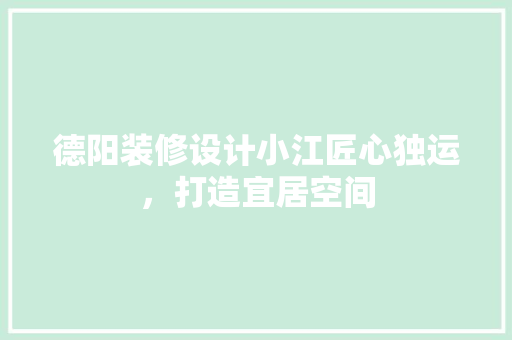 德阳装修设计小江匠心独运，打造宜居空间