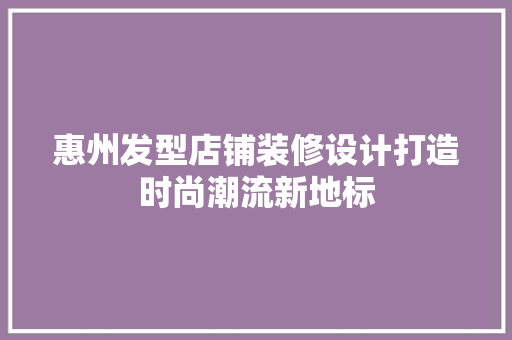 惠州发型店铺装修设计打造时尚潮流新地标