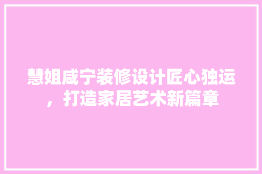 慧姐咸宁装修设计匠心独运，打造家居艺术新篇章
