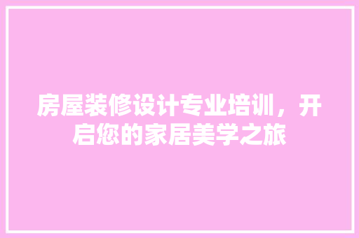 房屋装修设计专业培训，开启您的家居美学之旅