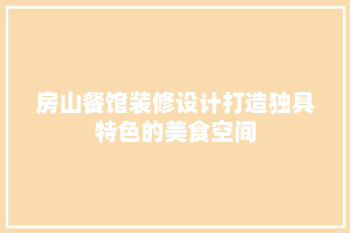 房山餐馆装修设计打造独具特色的美食空间