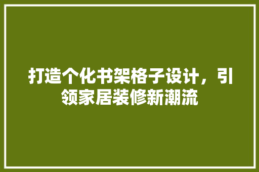 打造个化书架格子设计，引领家居装修新潮流