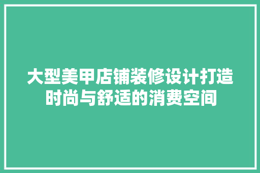 大型美甲店铺装修设计打造时尚与舒适的消费空间