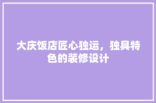 大庆饭店匠心独运，独具特色的装修设计