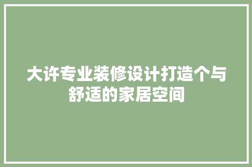 大许专业装修设计打造个与舒适的家居空间