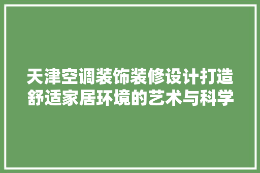 天津空调装饰装修设计打造舒适家居环境的艺术与科学