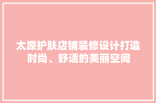 太原护肤店铺装修设计打造时尚、舒适的美丽空间 常用建材