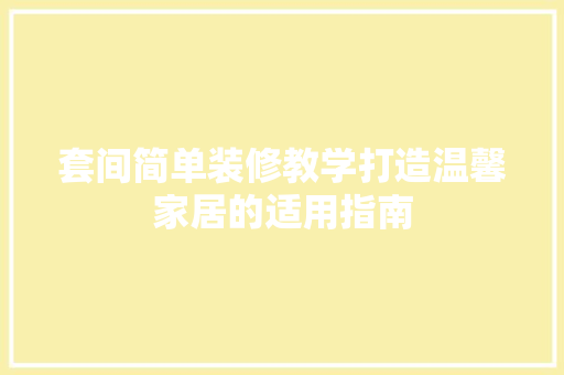 套间简单装修教学打造温馨家居的适用指南