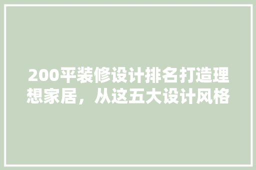 200平装修设计排名打造理想家居，从这五大设计风格开始 建筑法规