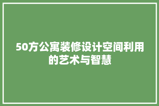 50方公寓装修设计空间利用的艺术与智慧 材料设备