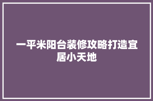 一平米阳台装修攻略打造宜居小天地